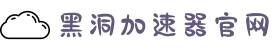 黑洞加速器 | 高效加速，连接更快更稳